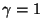 $\gamma =1$